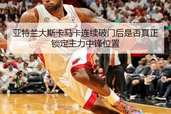 亚特兰大斯卡马卡连续破门后是否真正锁定主力中锋位置
