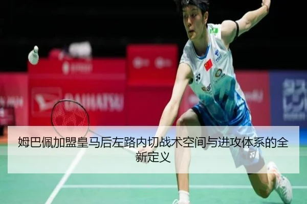 姆巴佩加盟皇马后左路内切战术空间与进攻体系的全新定义
