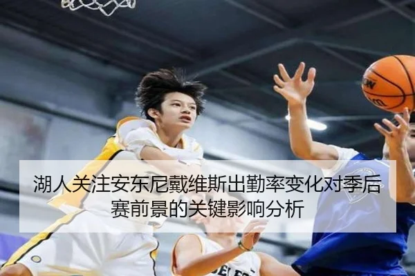 湖人关注安东尼戴维斯出勤率变化对季后赛前景的关键影响分析