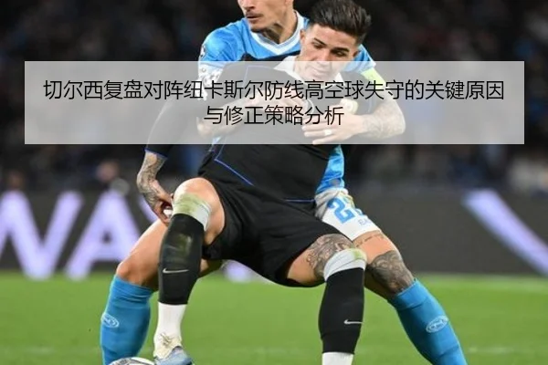 切尔西复盘对阵纽卡斯尔防线高空球失守的关键原因与修正策略分析