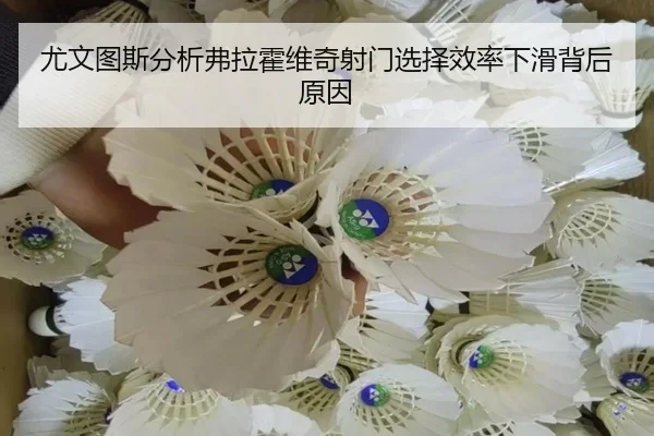 尤文图斯分析弗拉霍维奇射门选择效率下滑背后原因
